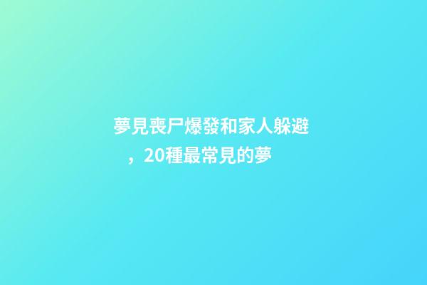 夢見喪尸爆發和家人躲避，20種最常見的夢-第1張-觀點-玄機派